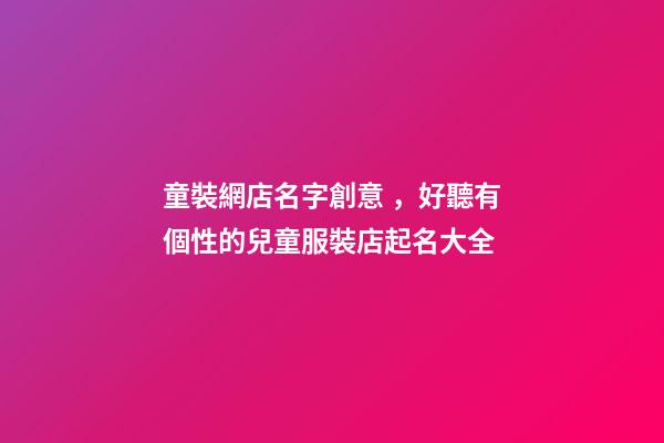 童裝網店名字創意，好聽有個性的兒童服裝店起名大全